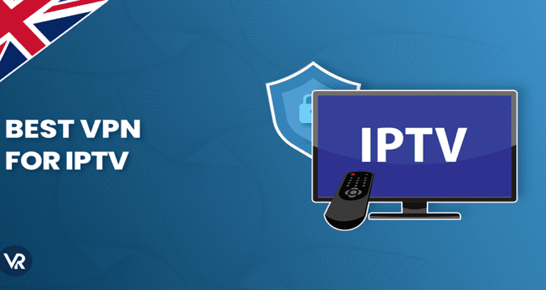 Best VPN for IPTV in UK: Safe Streaming in 2024